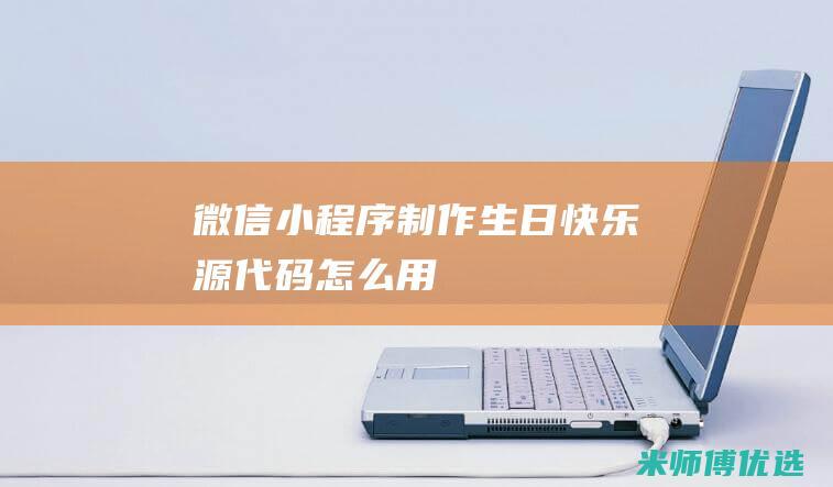 微信小程序制作生日快乐源代码怎么用