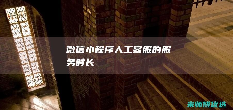 微信小程序人工客服的服务时长