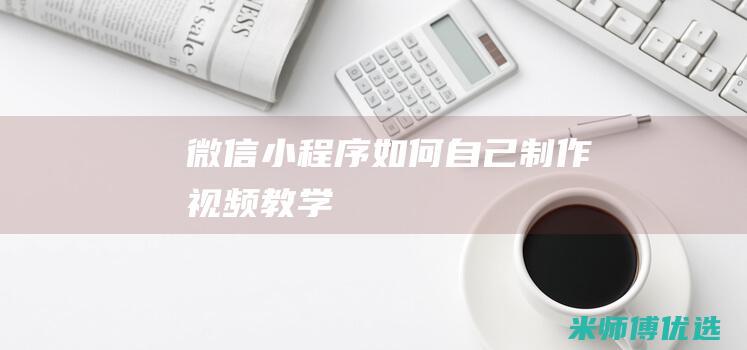 微信小程序如何自己制作视频教学