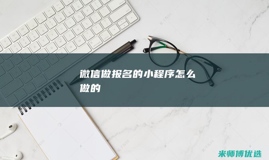 微信做报名的小程序怎么做的