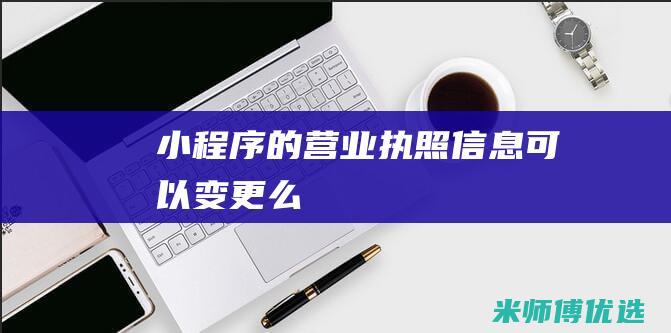 小程序的营业执照信息可以变更么