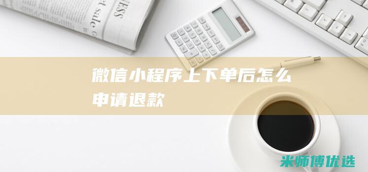 微信小程序上下单后怎么申请退款