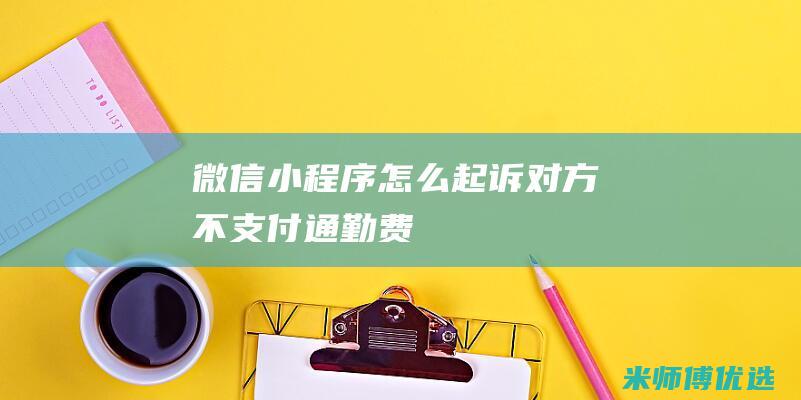 微信小程序怎么起诉对方不支付通勤费