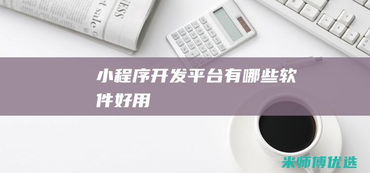 小程序开发平台有哪些软件好用