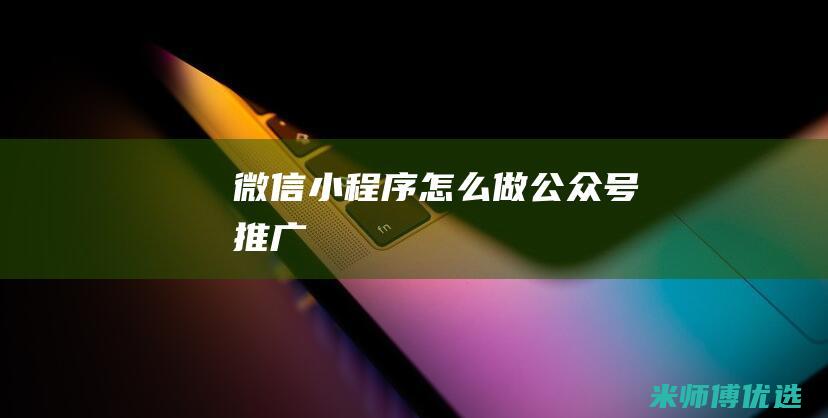 微信小程序怎么做公众号推广