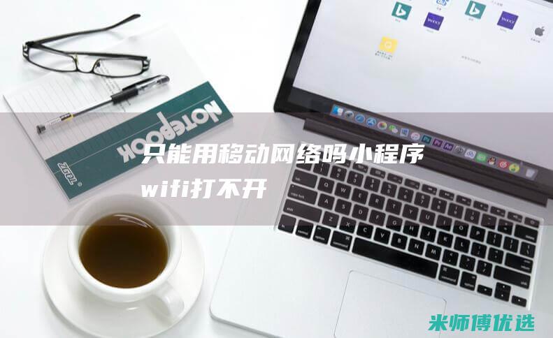 只能用移动网络吗wifi打不开