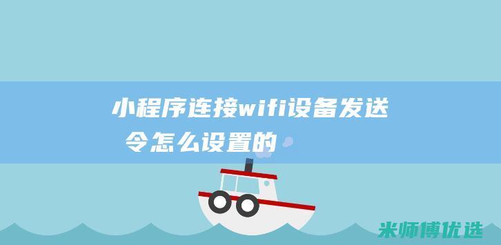 小程序连接wifi设备发送指令怎么设置的