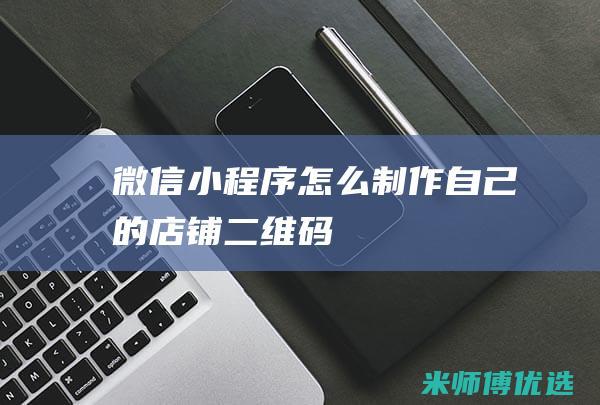 微信小程序怎么制作自己的店铺二维码