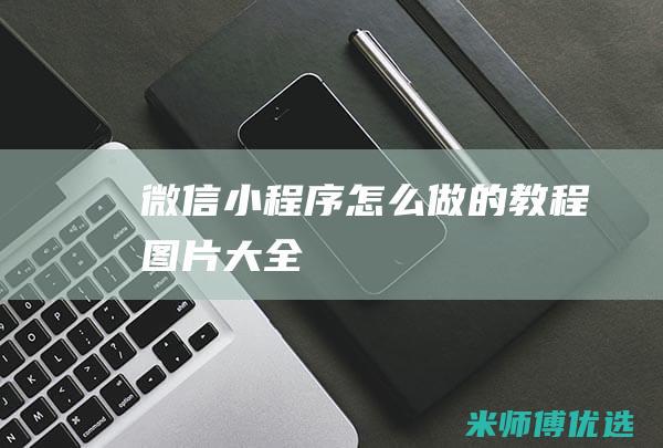 微信小程序怎么做的教程图片大全