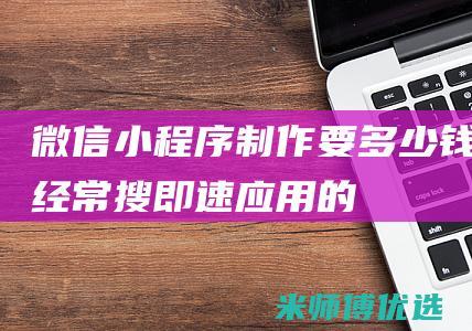 微信小程序制作要多少钱经常搜即速应用的