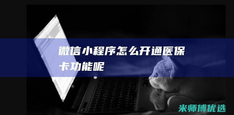 微信小程序怎么开通医保卡功能呢