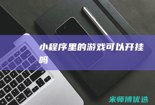 小程序里的游戏可以开挂吗