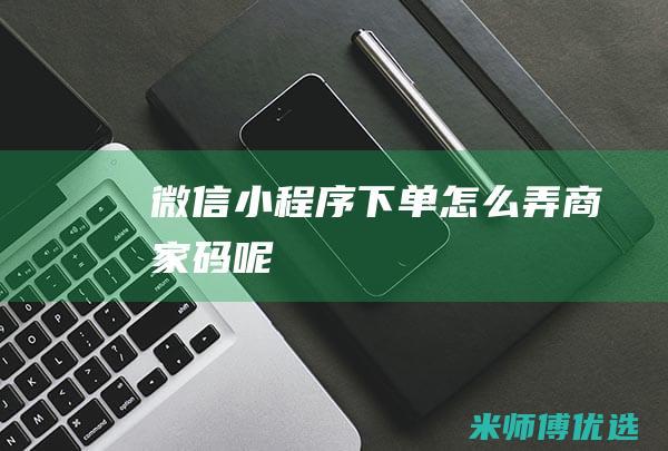 微信下单怎么弄商家码呢