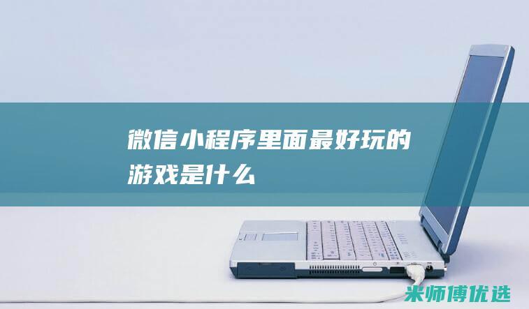 微信小程序里面最好玩的游戏是什么