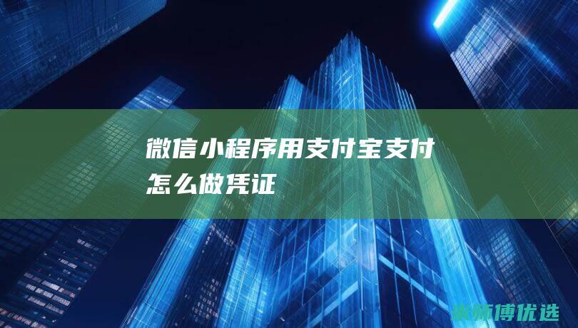 微信小程序用支付宝支付怎么做凭证