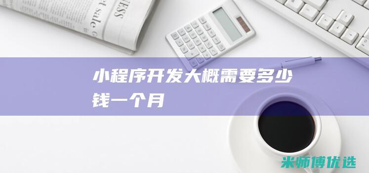 小程序开发大概需要多少钱一个月