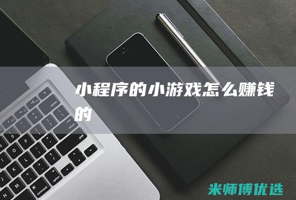 小程序的小游戏怎么赚钱的