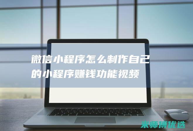 微信小程序怎么制作自己的小程序赚钱功能视频