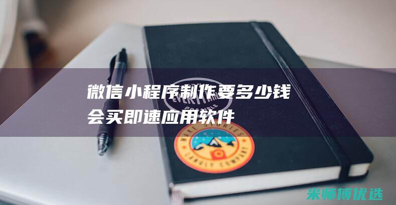 微信小程序制作要多少钱会买即速应用软件