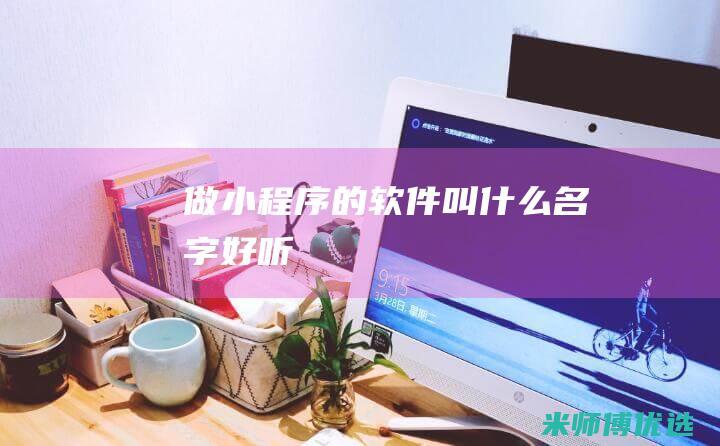 做小程序的软件叫什么名字好听