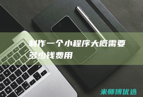 制作一个小程序大概需要多少钱费用