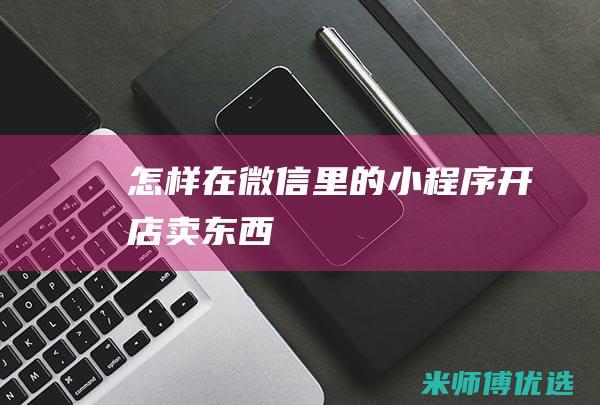 怎样在微信里的小程序开店卖东西