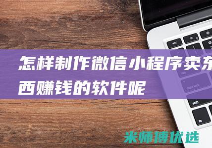 怎样微信小程序卖东西赚钱的软件呢