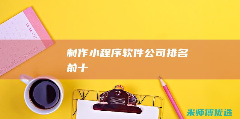 制作小程序软件公司排名前十