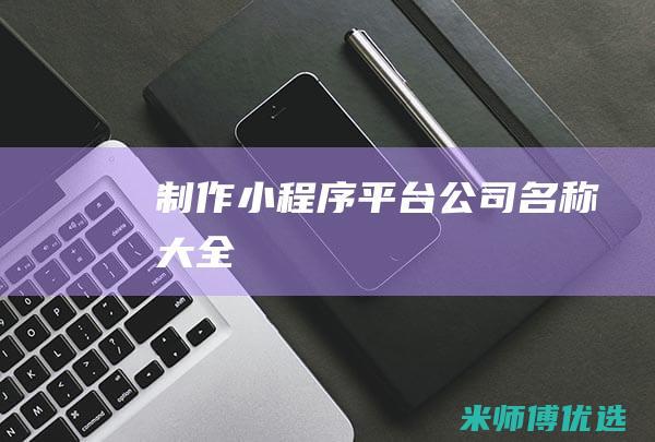 制作小程序平台公司名称大全