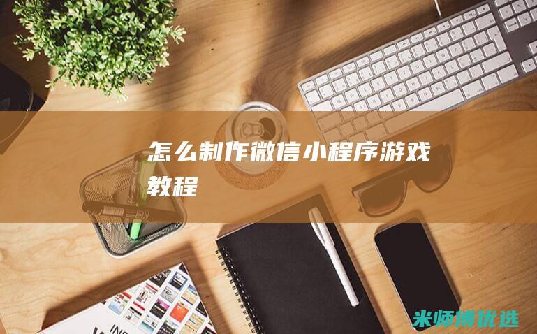 怎么制作微信小程序游戏教程