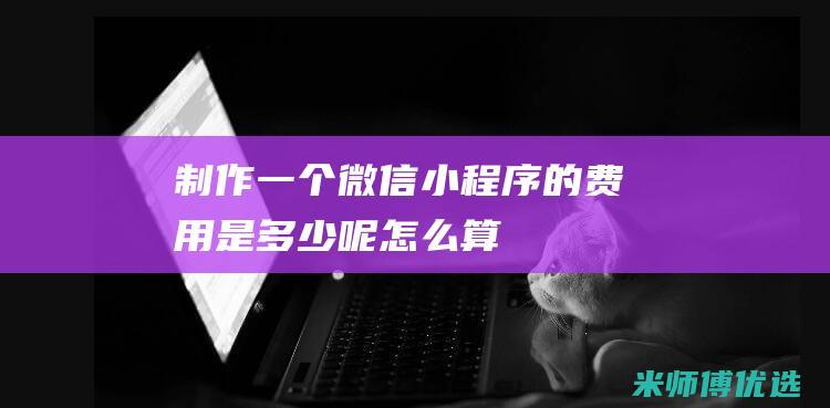 制作一个微信小程序的费用是多少呢怎么算