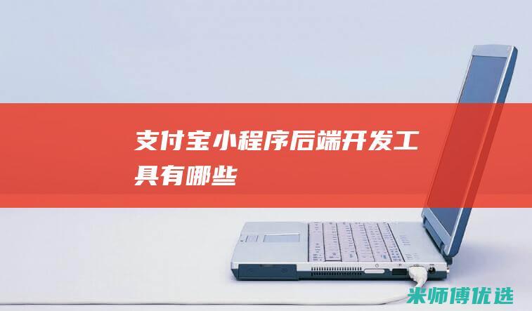 支付宝小程序后端开发工具有哪些