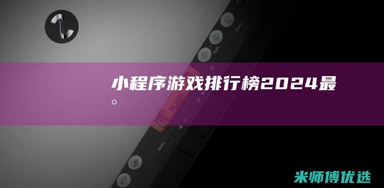 小程序游戏排行榜2024最新