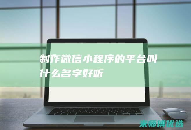 微信小程序的平台叫什么名字好听