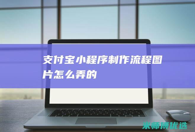 支付宝小程序制作流程图片怎么弄的