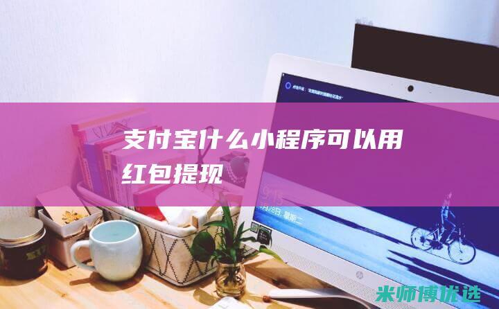 支付宝什么小程序可以用红包提现