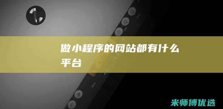 做小程序的网站都有什么平台