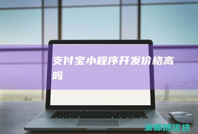 支付宝小程序开发价格高吗