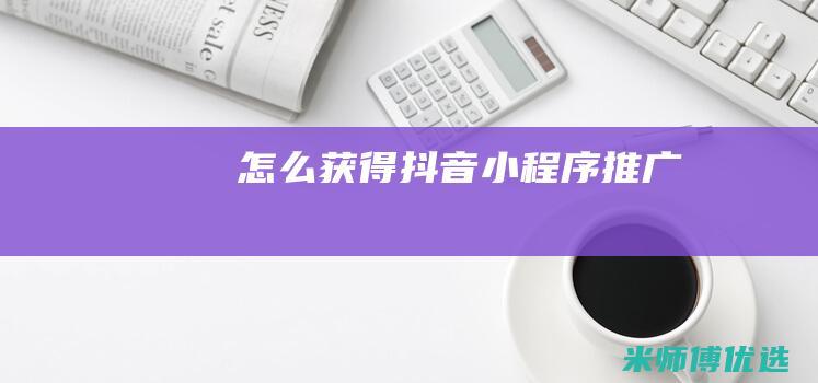 怎么获得抖音小程序推广