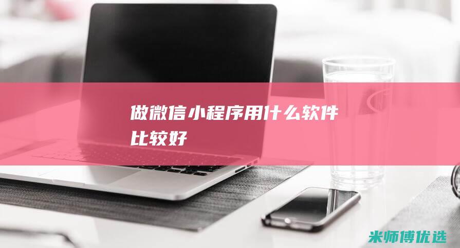 做微信小程序用什么软件比较好