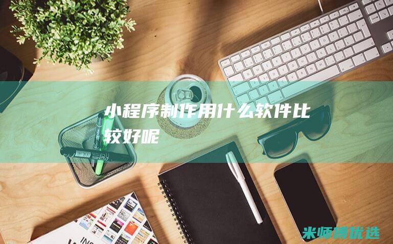 小程序用什么软件比较好呢