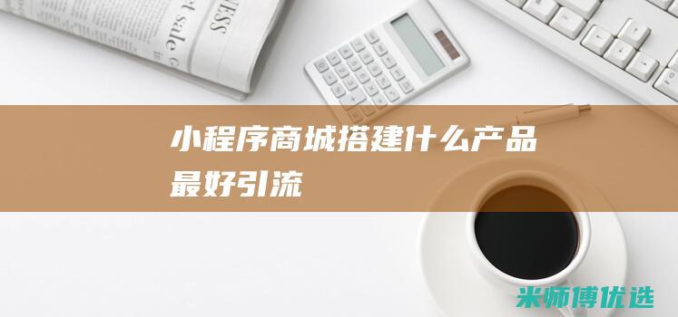 小程序商城搭建什么产品最好引流