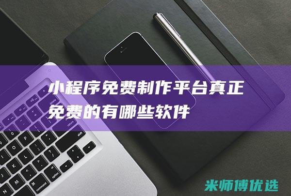 小程序免费制作平台真正免费的有哪些软件