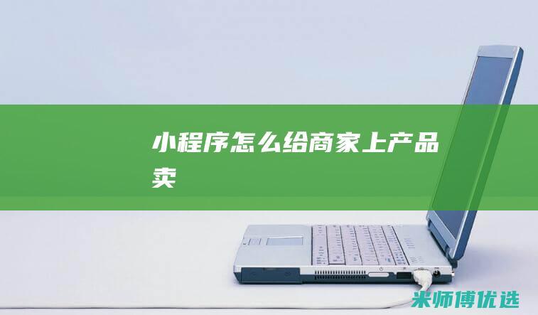 小程序怎么给商家上产品卖