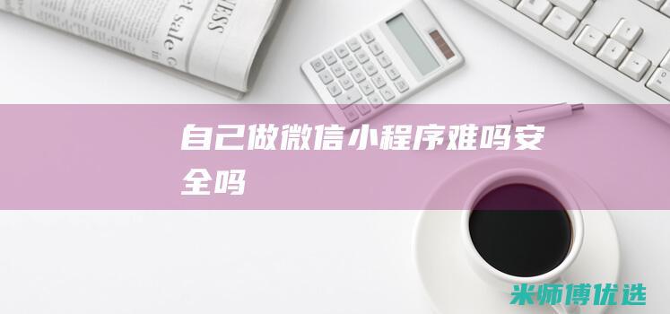 自己做微信小程序难吗安全吗