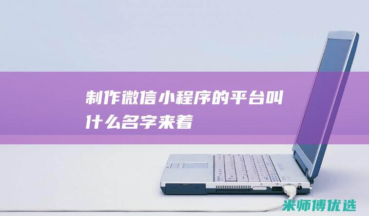 制作微信小程序的平台叫什么名字来着