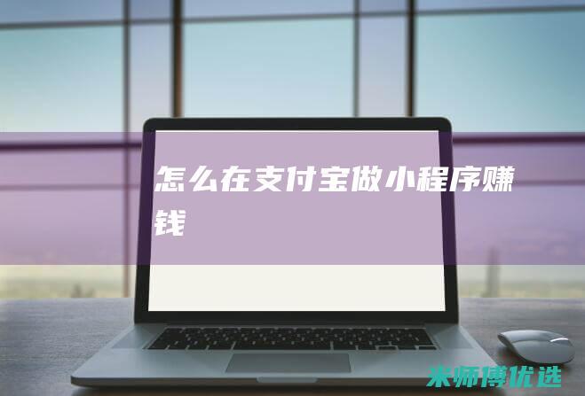 怎么在支付宝做小程序赚钱