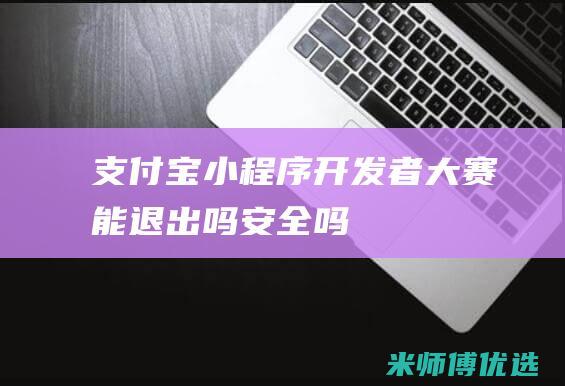 支付宝者大赛能退出吗安全吗