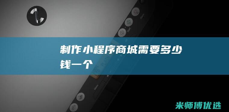 制作小程序商城需要多少钱一个