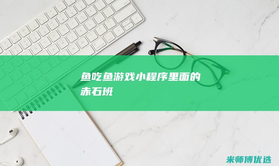 鱼吃鱼游戏小程序里面的赤石班